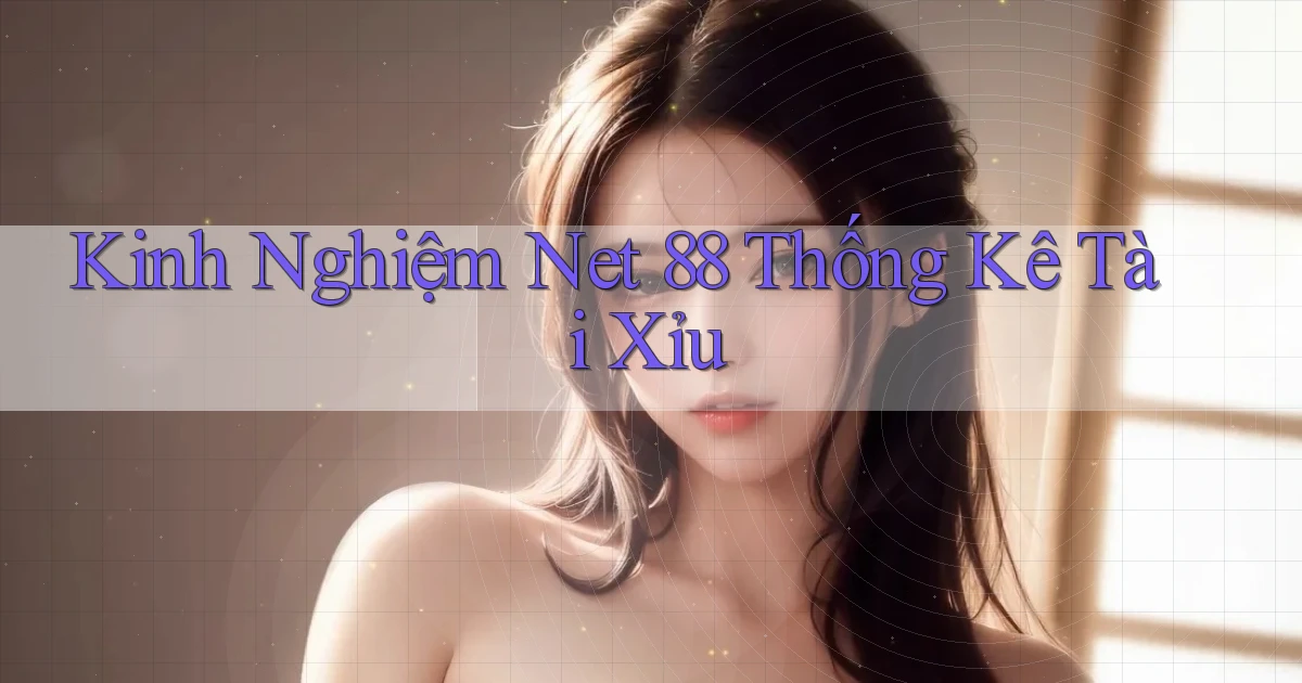 kinh nghiệm net 88 thống kê tài xỉu