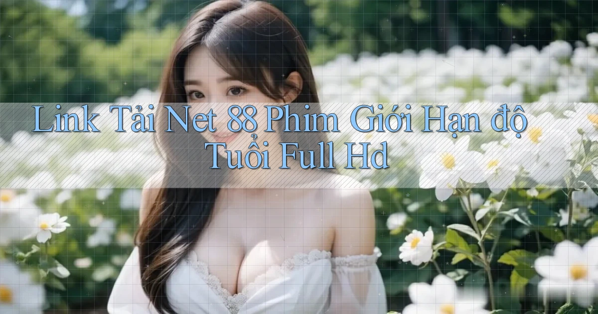 link tải net 88 phim giới hạn độ tuổi full hd