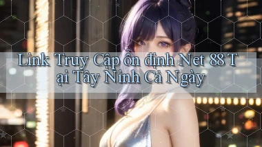 link truy cập ổn định net 88 tại Tây Ninh cả ngày