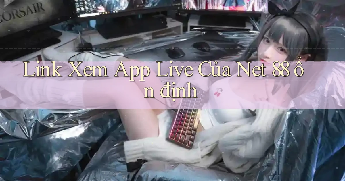 link xem app live của net 88 ổn định