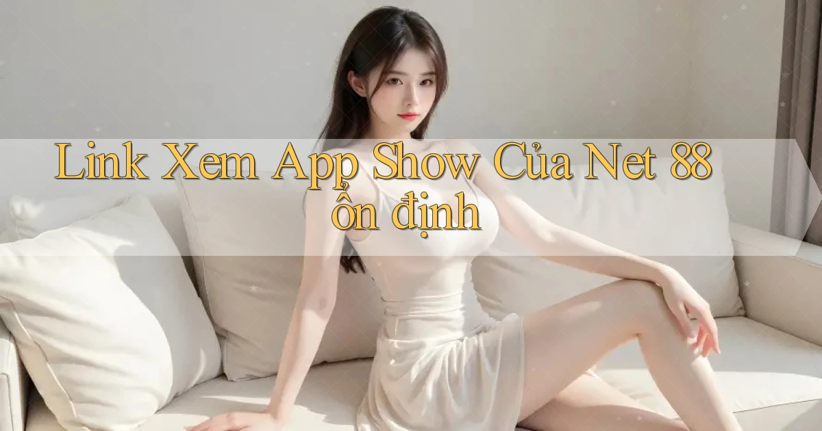 link xem app show của net 88 ổn định