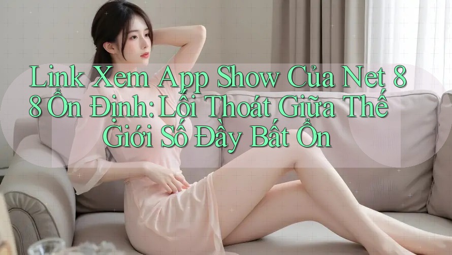 Link Xem App Show Của Net 88 Ổn Định: Lối Thoát Giữa Thế Giới Số Đầy Bất Ổn