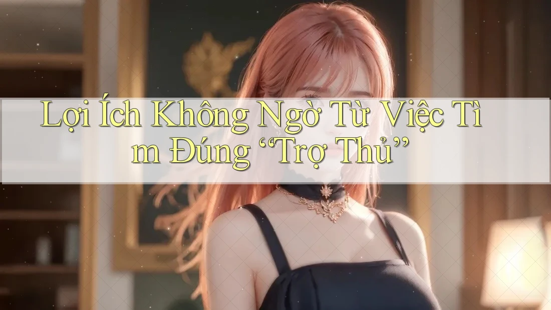 Lợi Ích Không Ngờ Từ Việc Tìm Đúng “Trợ Thủ” Lợi Ích Không Ngờ Từ Việc Tìm Đúng “Trợ Thủ”