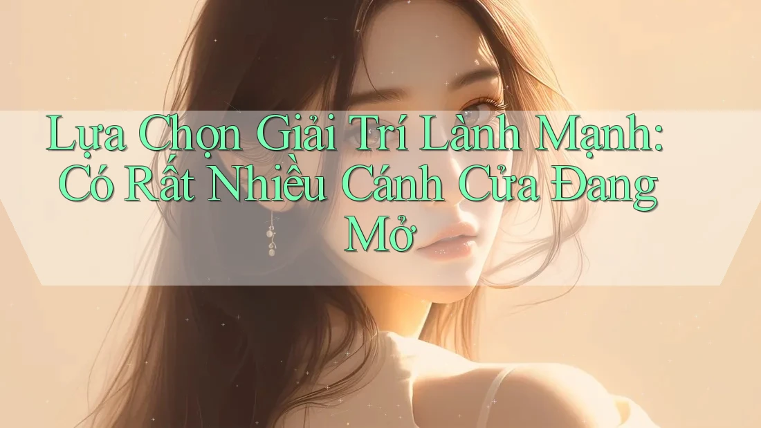 Lựa Chọn Giải Trí Lành Mạnh: Có Rất Nhiều Cánh Cửa Đang Mở