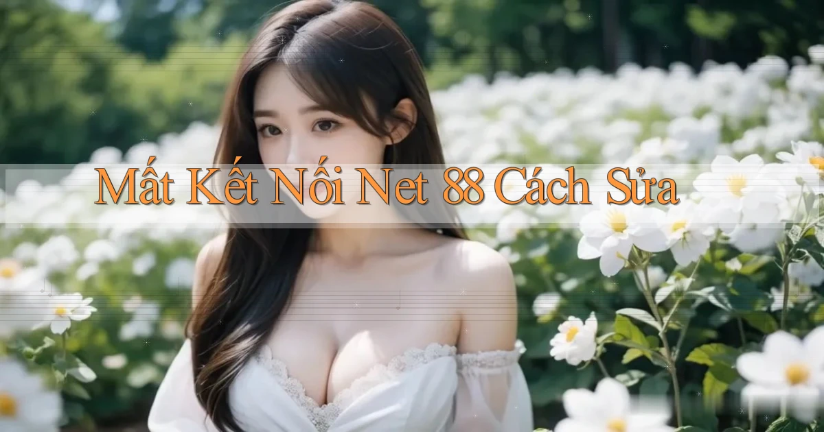 mất kết nối net 88 cách sửa