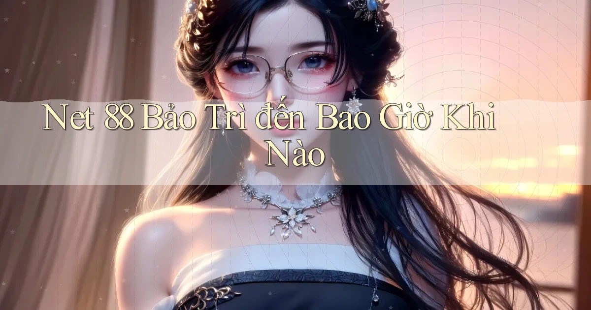 net 88 bảo trì đến bao giờ khi nào