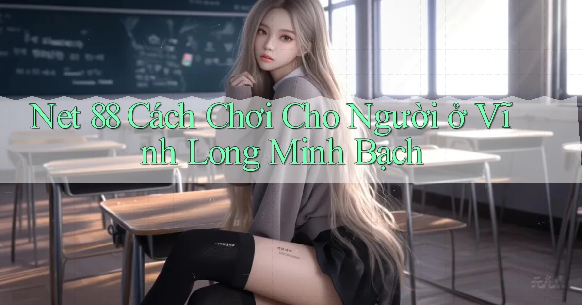 net 88 cách chơi cho người ở Vĩnh Long minh bạch