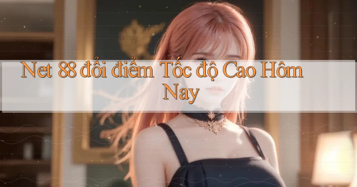net 88 đổi điểm tốc độ cao hôm nay