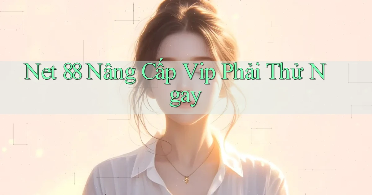 net 88 nâng cấp vip phải thử ngay