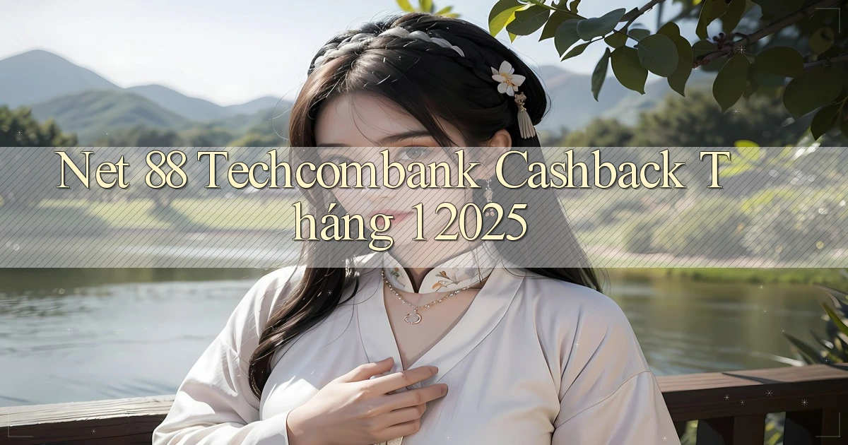 net 88 techcombank cashback tháng 1 2025