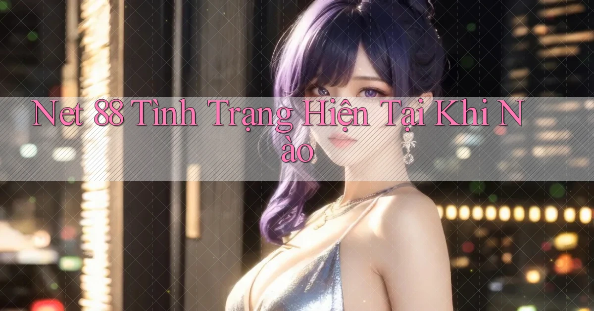 net 88 tình trạng hiện tại khi nào