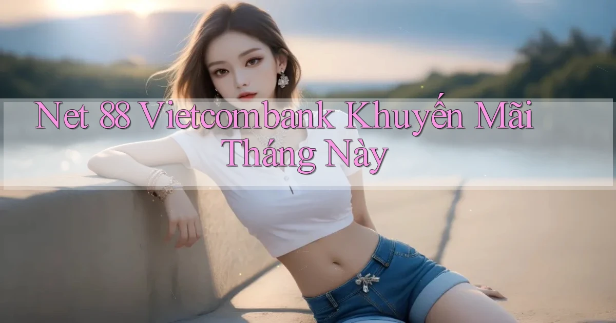 net 88 vietcombank khuyến mãi tháng này