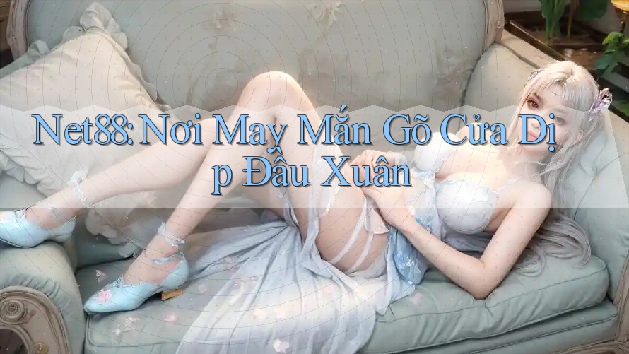 Net88: Nơi May Mắn Gõ Cửa Dịp Đầu Xuân