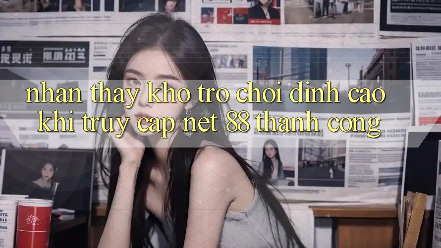Nhận thấy kho trò chơi đỉnh cao khi truy cập Net 88 thành công