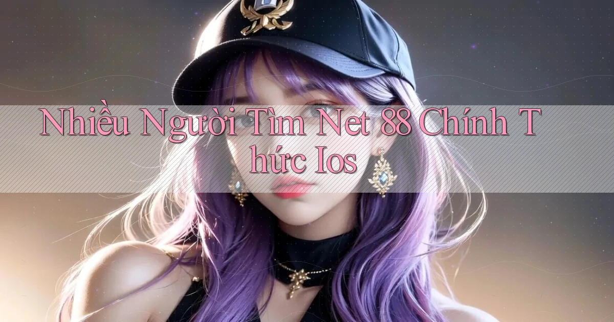 nhiều người tìm net 88 chính thức ios