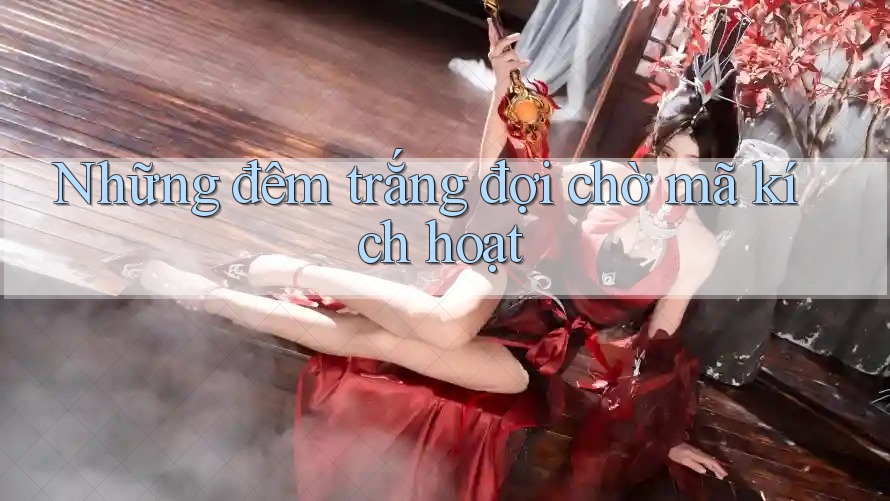 Những đêm trắng đợi chờ mã kích hoạt