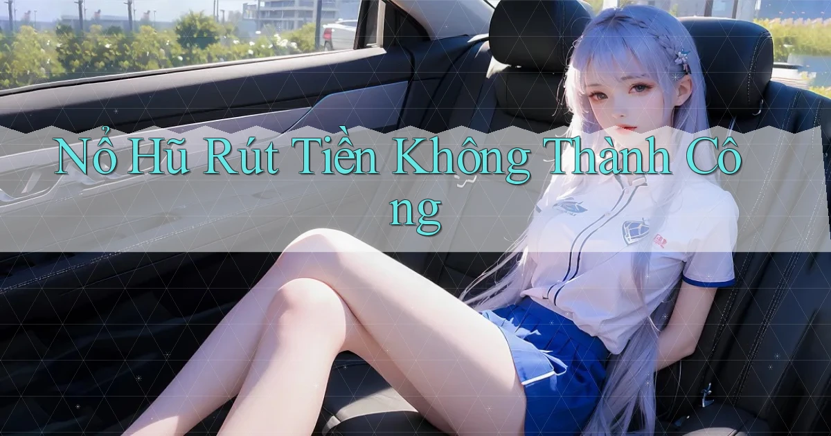 nổ hũ Rút tiền không thành công