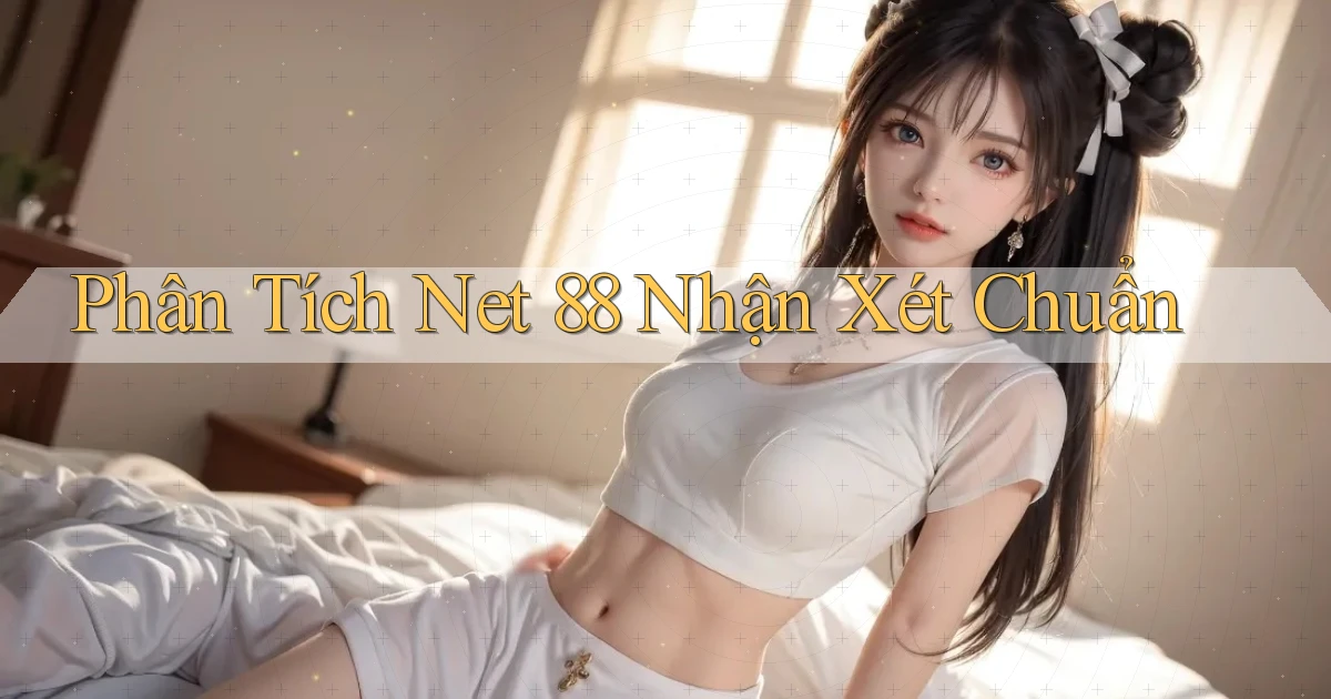 phân tích net 88 nhận xét chuẩn