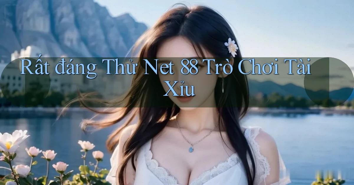 rất đáng thử net 88 trò chơi tài xỉu
