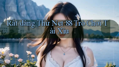 rất đáng thử net 88 trò chơi tài xỉu