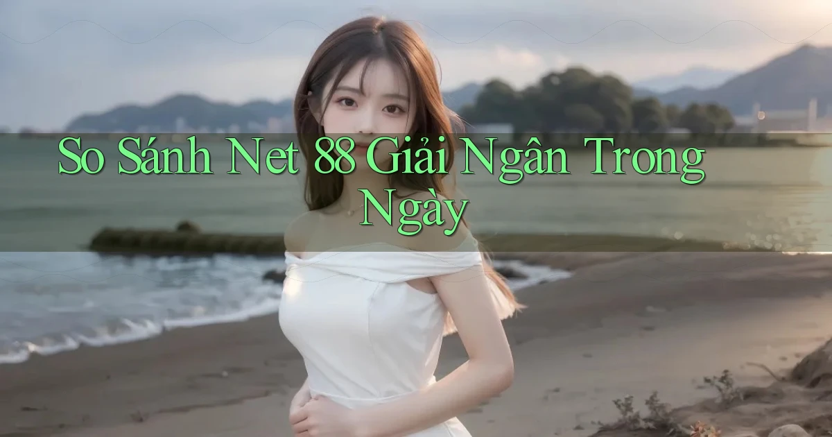 so sánh net 88 giải ngân trong ngày