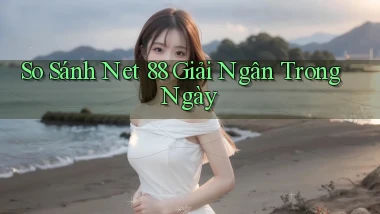so sánh net 88 giải ngân trong ngày