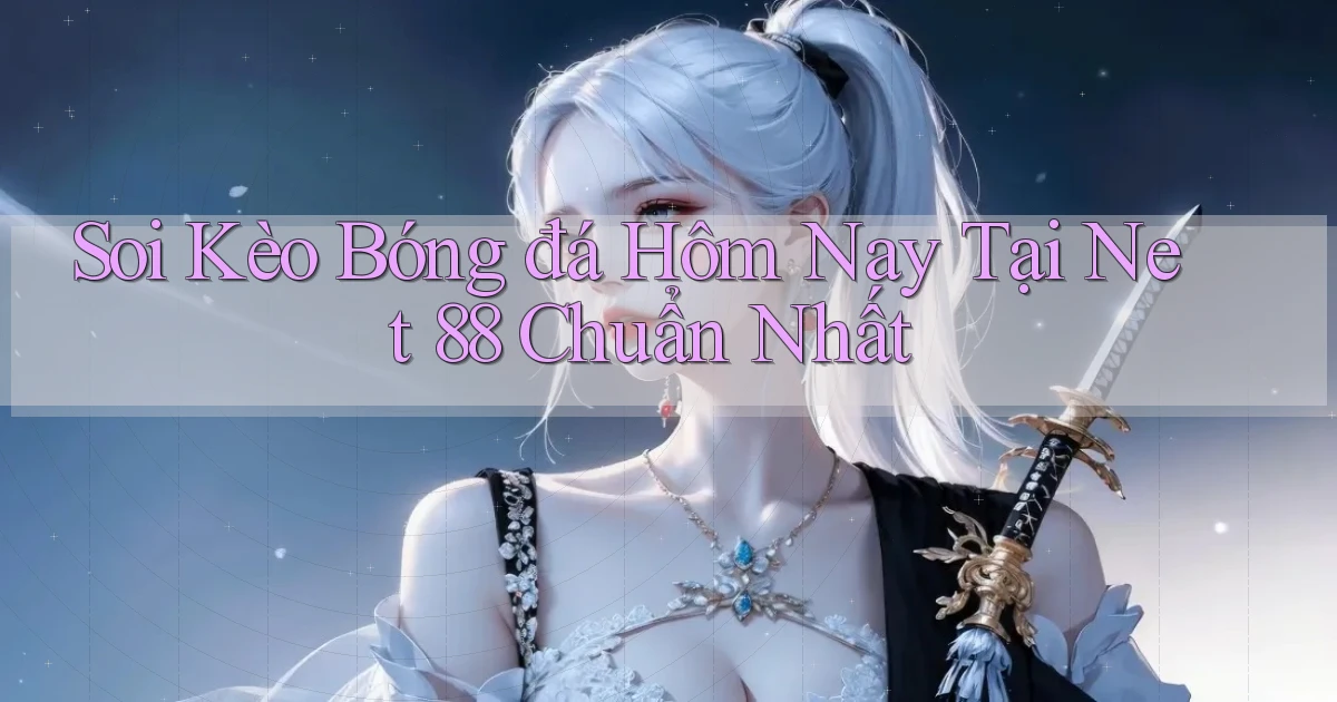 soi kèo bóng đá hôm nay tại net 88 chuẩn nhất
