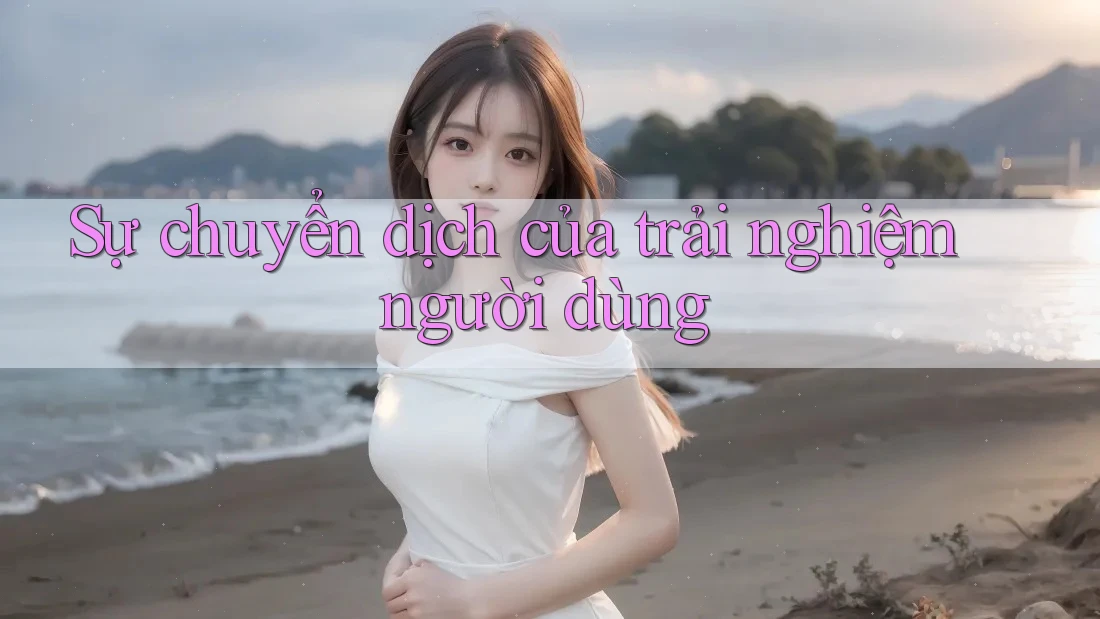 Sự chuyển dịch của trải nghiệm người dùng