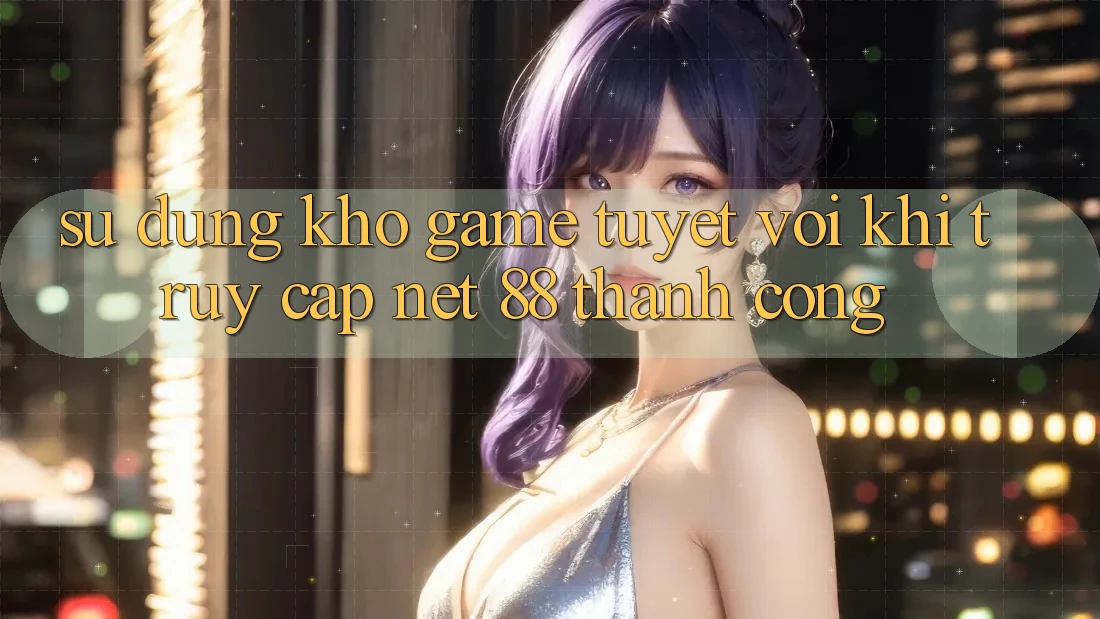 Sử dụng kho game tuyệt vời khi truy cập Net 88 thành công