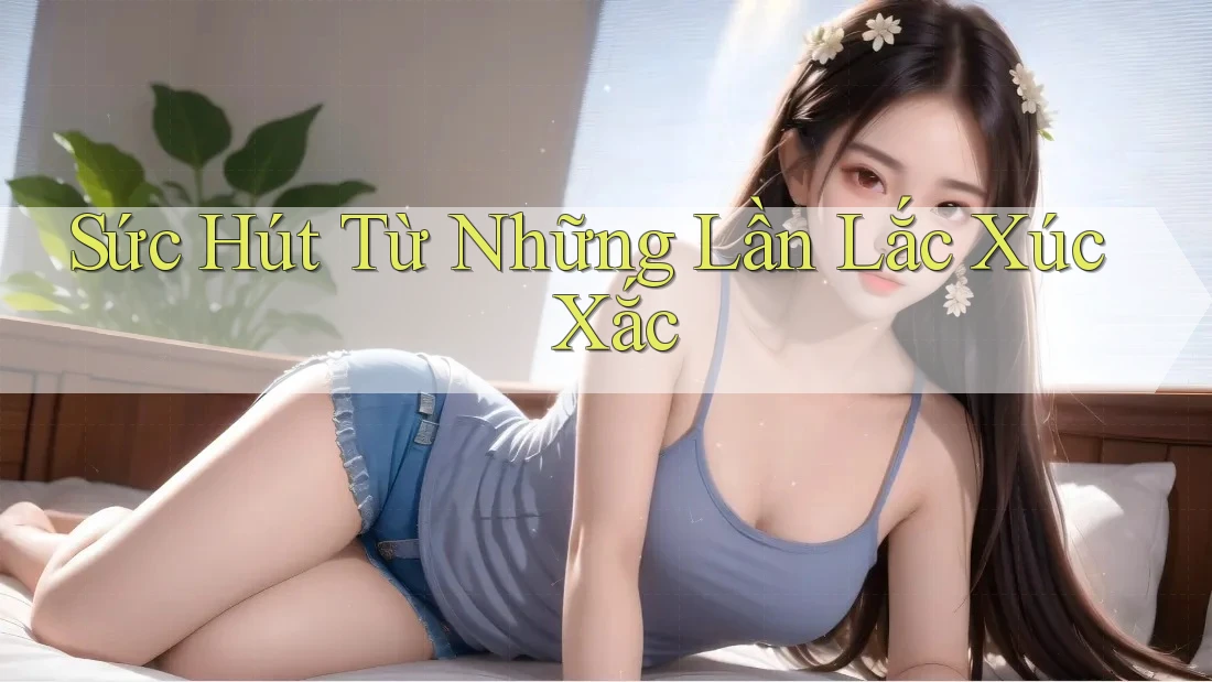 Sức Hút Từ Những Lần Lắc Xúc Xắc