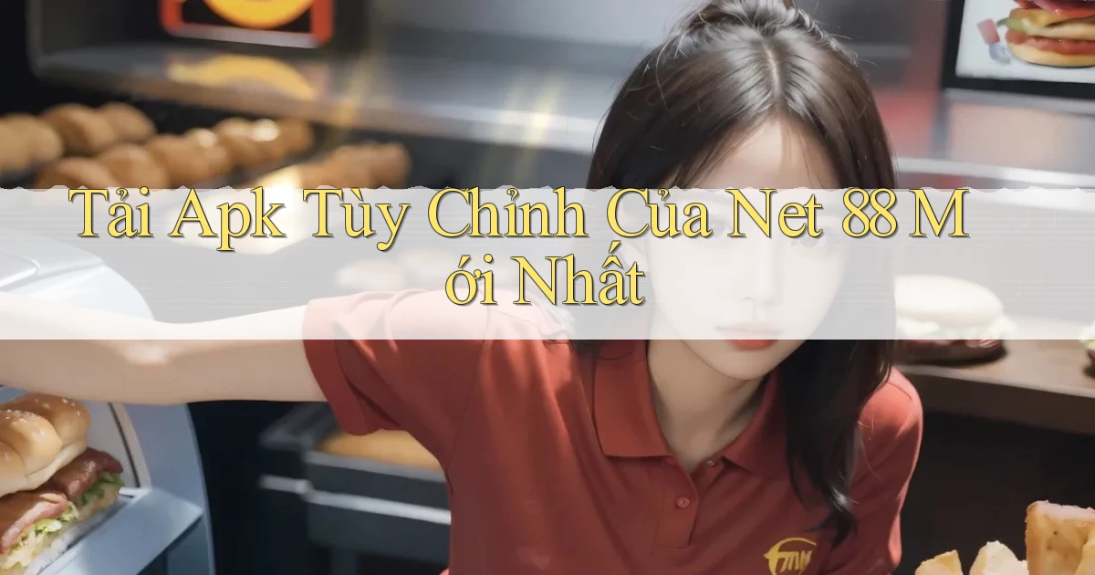 tải apk tùy chỉnh của net 88 mới nhất