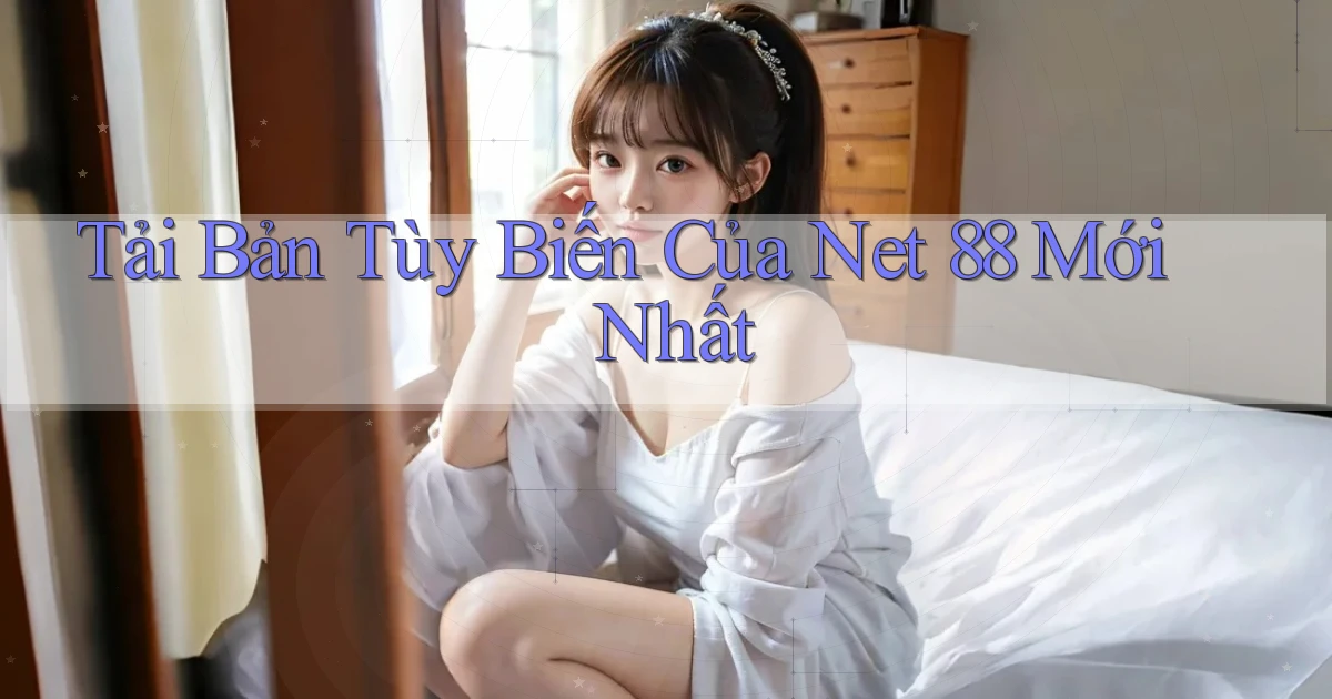 tải bản tùy biến của net 88 mới nhất