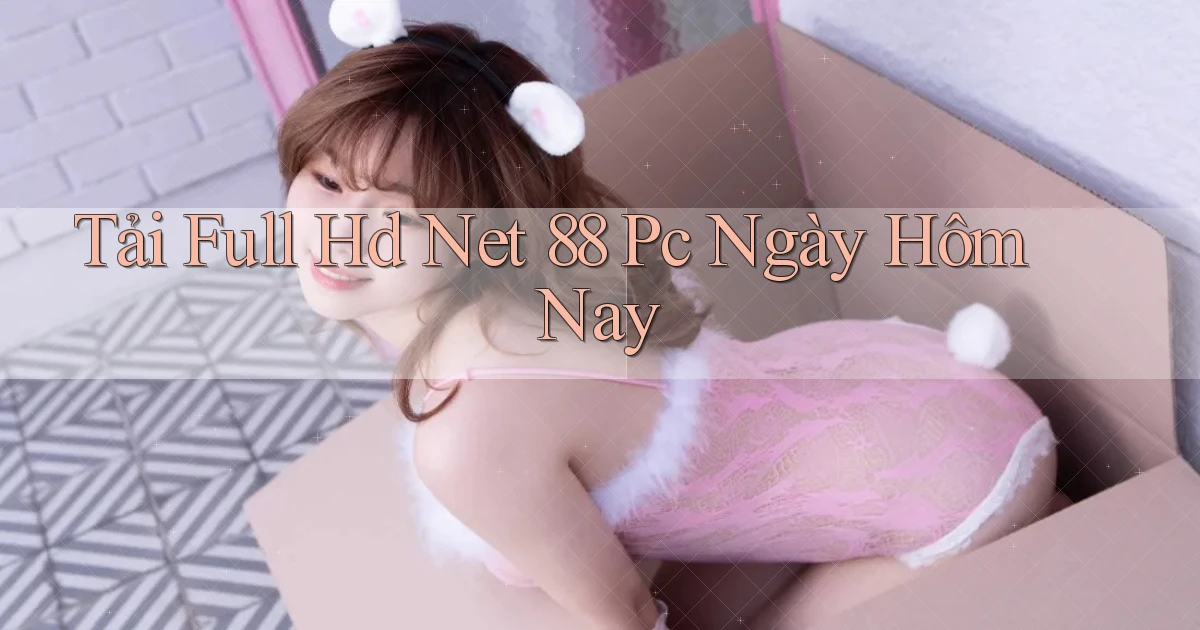 tải full hd net 88 pc ngày hôm nay