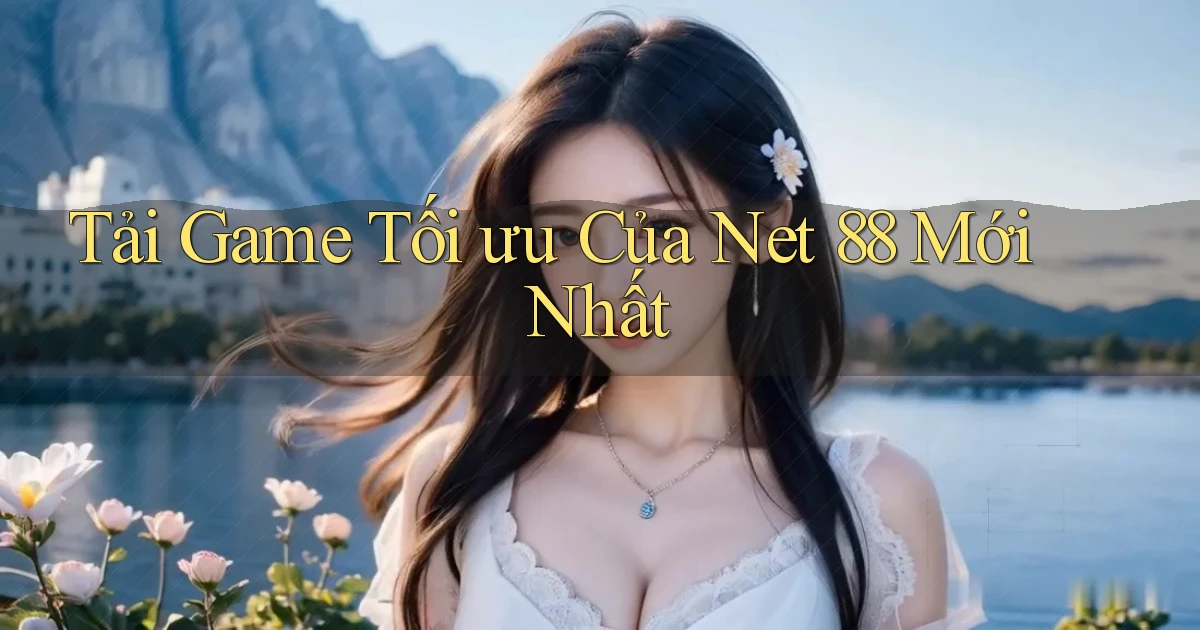 tải game tối ưu của net 88 mới nhất