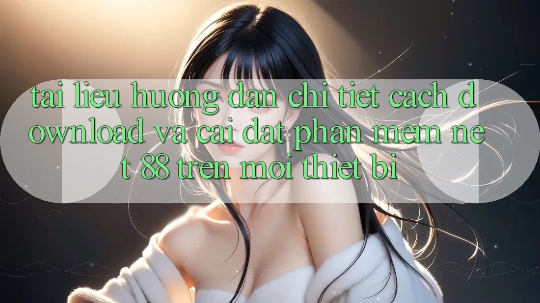 Tài liệu hướng dẫn chi tiết cách download và cài đặt Phần mềm Net 88 trên mọi thiết bị