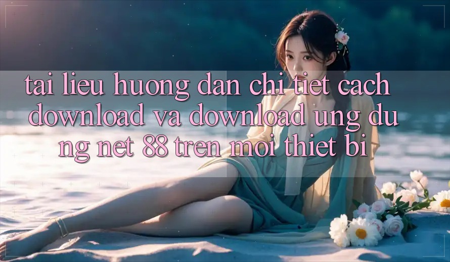 Tài liệu hướng dẫn chi tiết cách download và download Ứng dụng Net 88 trên mọi thiết bị