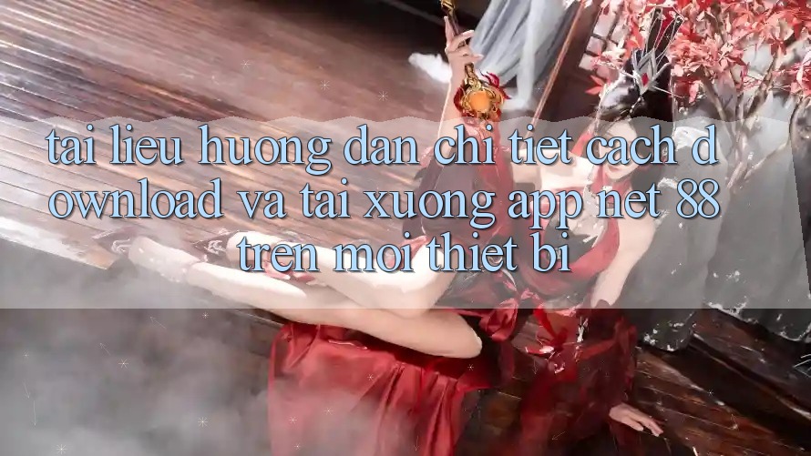 Tài liệu hướng dẫn chi tiết cách download và tải xuống App Net 88 trên mọi thiết bị