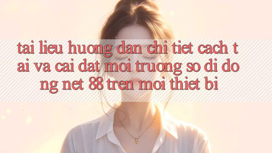Tài liệu hướng dẫn chi tiết cách tải và cài đặt Môi trường số di động Net 88 trên mọi thiết bị