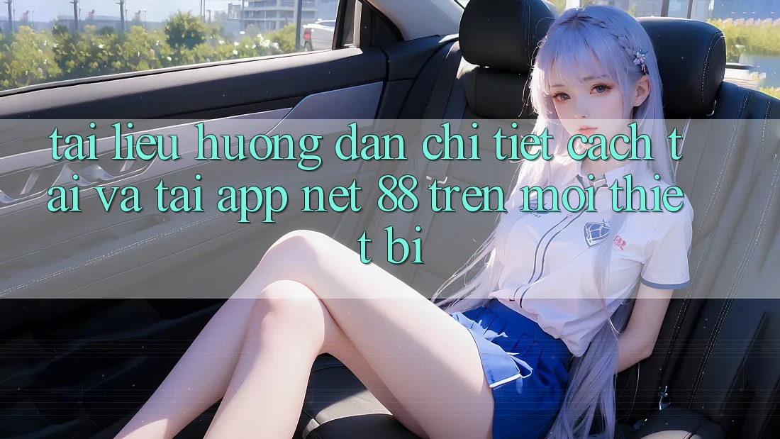 Tài liệu hướng dẫn chi tiết cách tải và tải App Net 88 trên mọi thiết bị