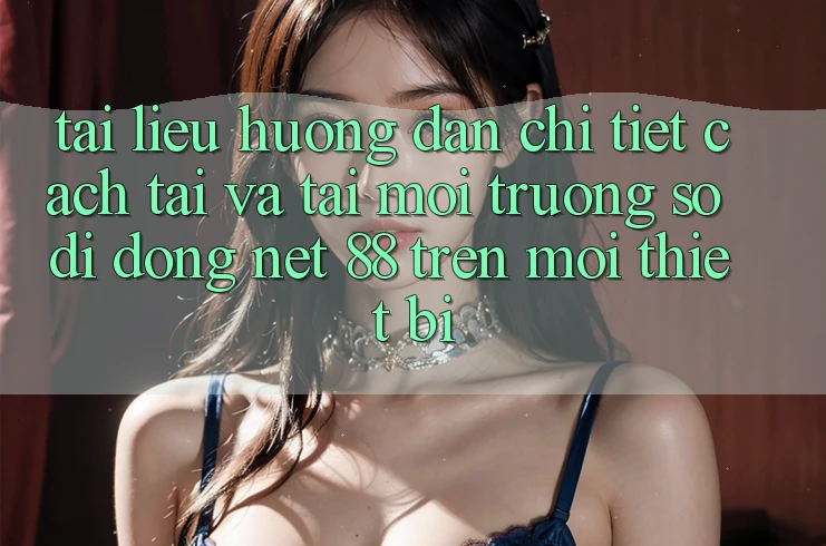 Tài liệu hướng dẫn chi tiết cách tải và tải Môi trường số di động Net 88 trên mọi thiết bị