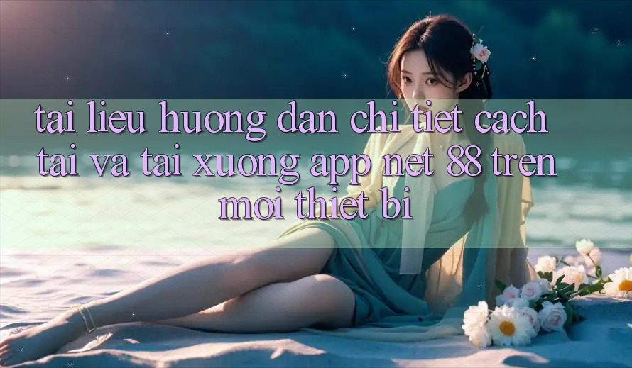Tài liệu hướng dẫn chi tiết cách tải và tải xuống App Net 88 trên mọi thiết bị