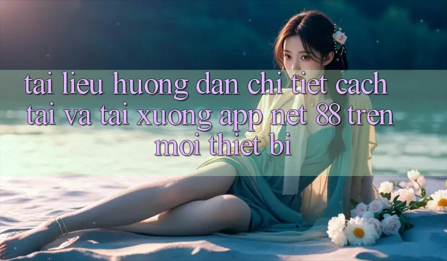 Tài liệu hướng dẫn chi tiết cách tải và tải xuống App Net 88 trên mọi thiết bị