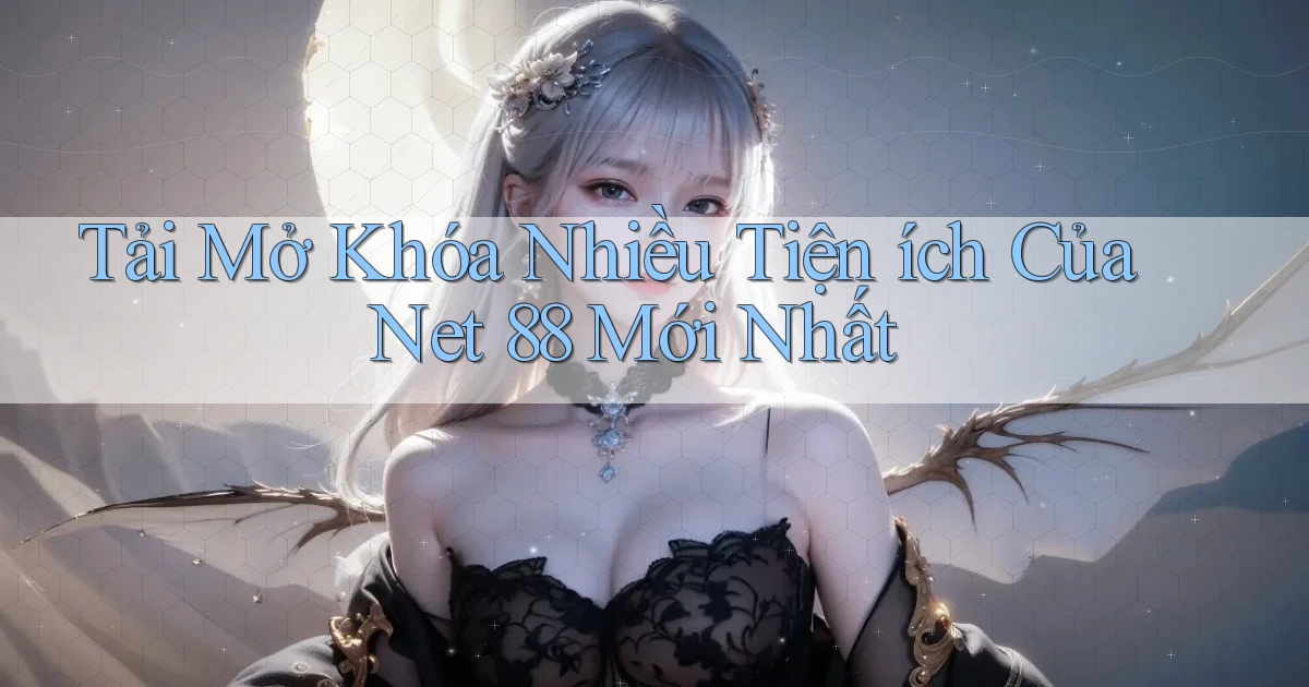 tải mở khóa nhiều tiện ích của net 88 mới nhất