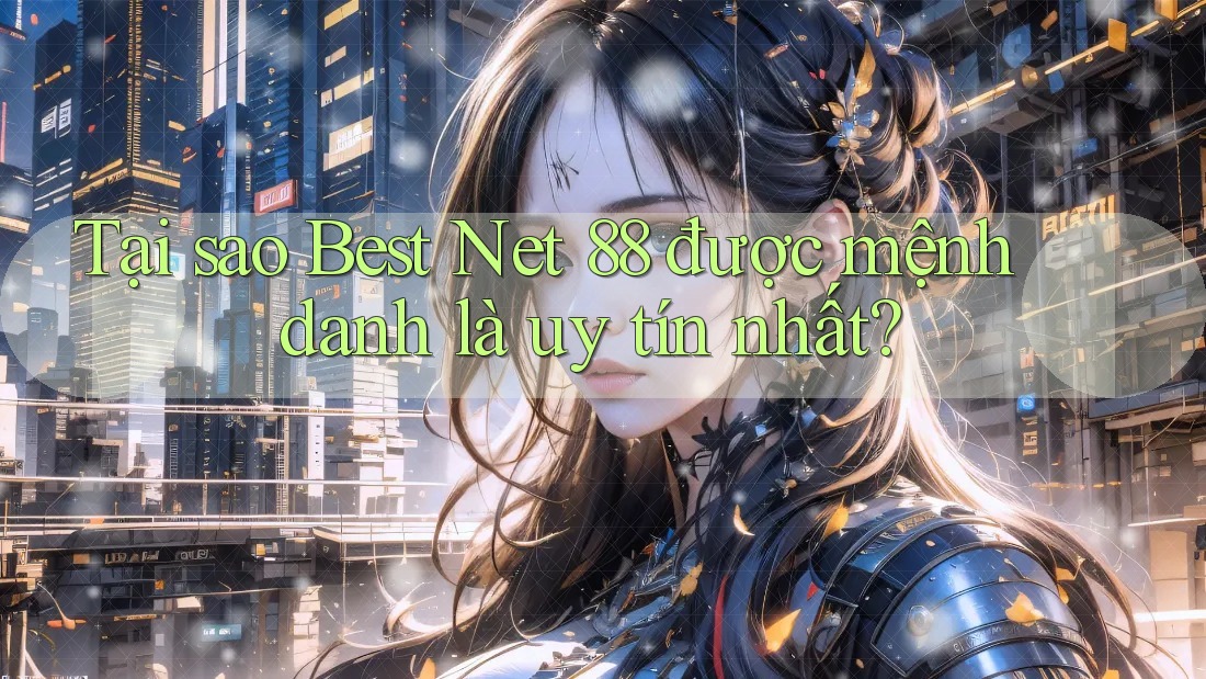 Tại sao Best Net 88 được mệnh danh là uy tín nhất?