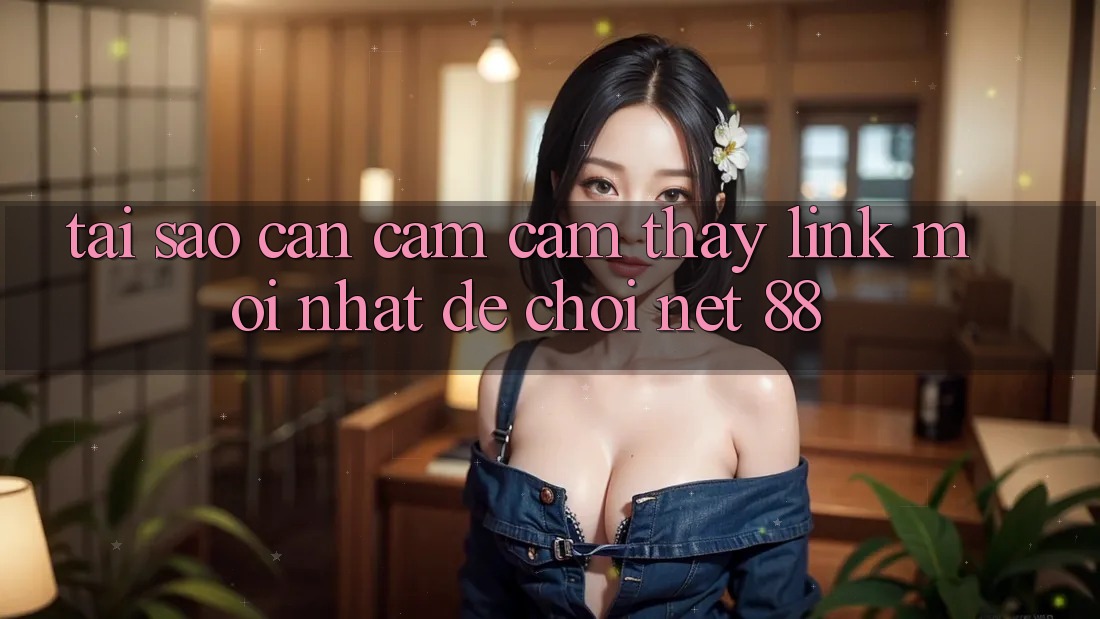 Tại sao cần cảm cảm thấy link mới nhất để chơi Net 88?
