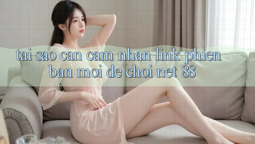Tại sao cần cảm nhận link phiên bản mới để chơi Net 88? Tại sao cần cảm nhận link phiên bản mới để chơi Net 88?