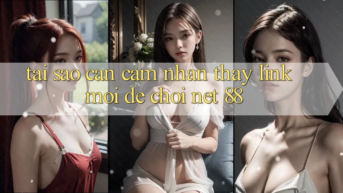 Tại sao cần cảm nhận thấy link mới để chơi Net 88?