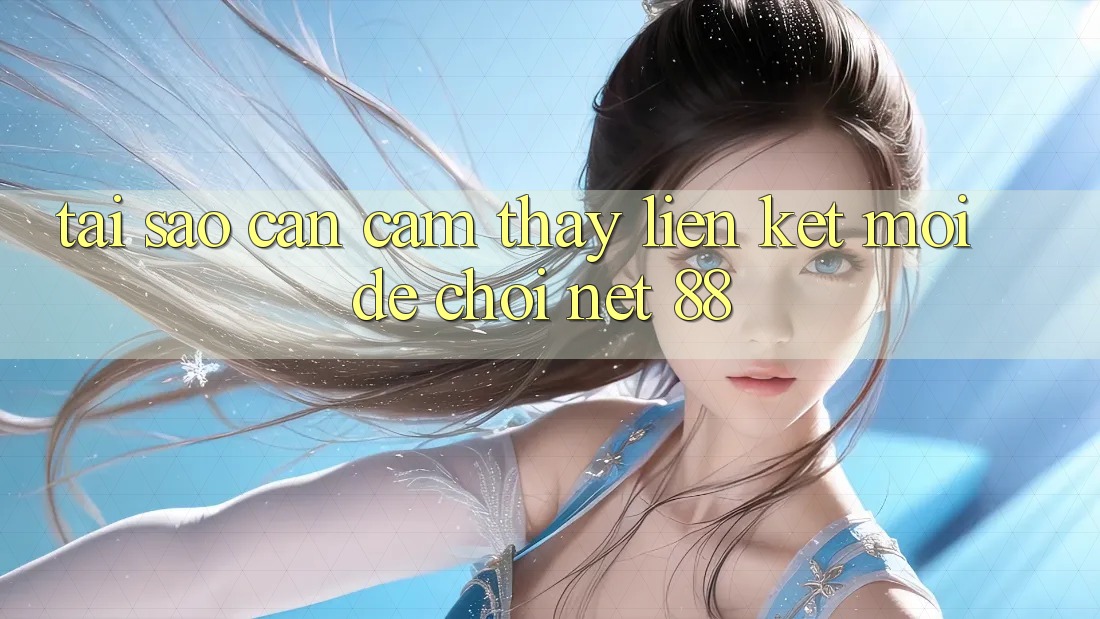 Tại sao cần cảm thấy liên kết mới để chơi Net 88?