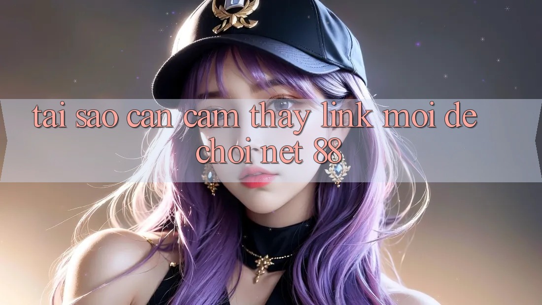 Tại sao cần cảm thấy link mới để chơi Net 88?