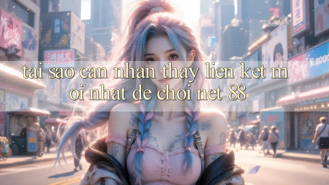 Tại sao cần nhận thấy liên kết mới nhất để chơi Net 88?